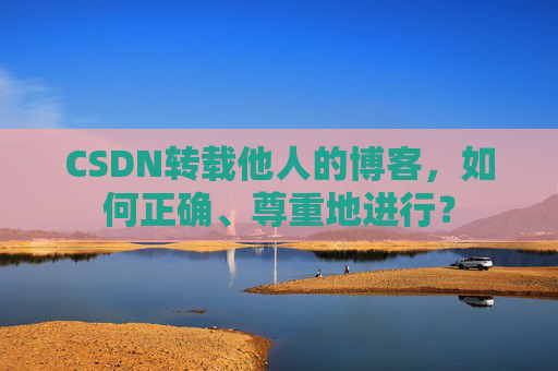 CSDN转载他人的博客，如何正确、尊重地进行？