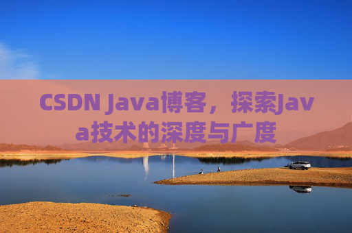 CSDN Java博客，探索Java技术的深度与广度